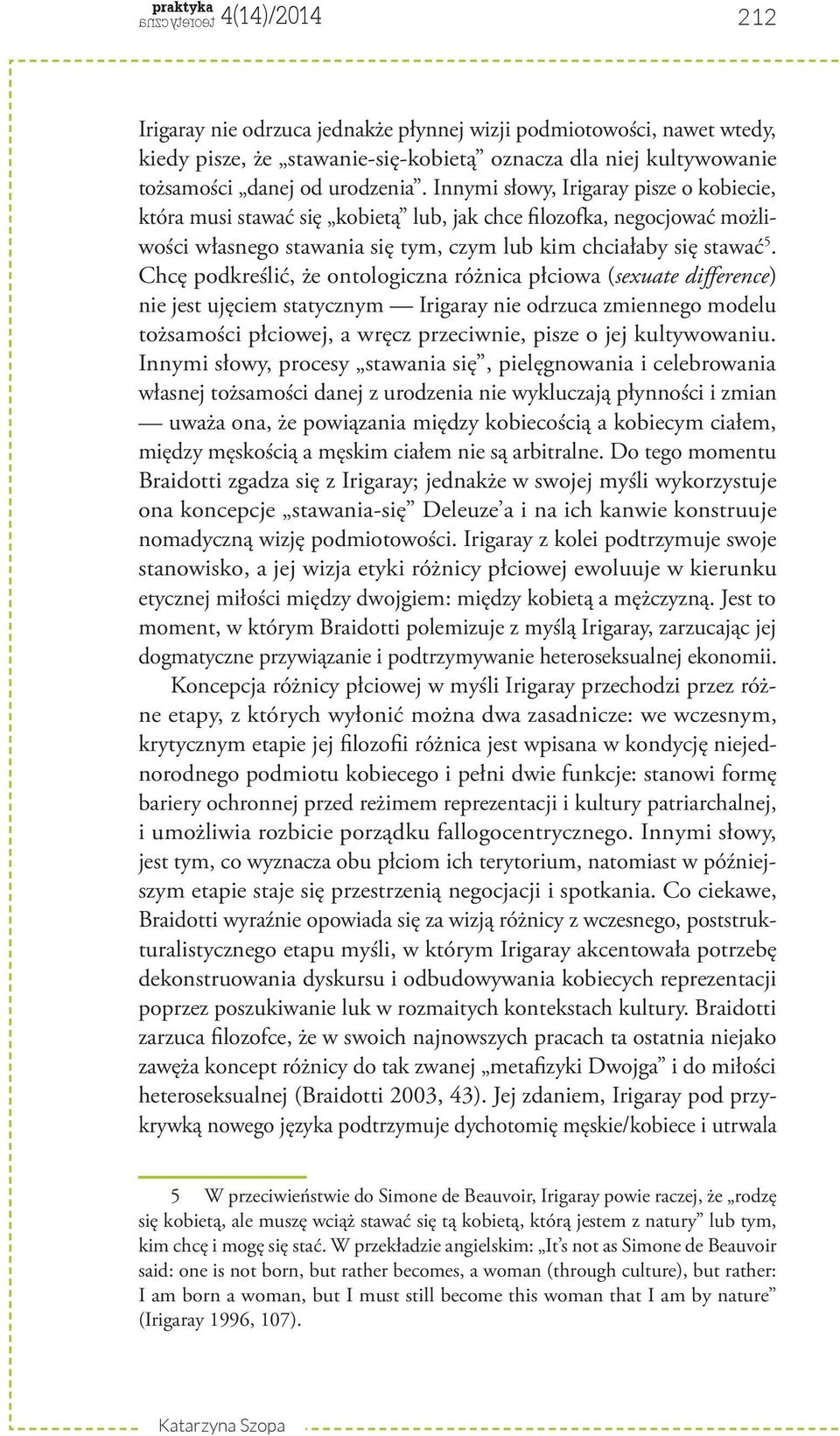 Chcę podkreślić, że ontologiczna różnica płciowa (sexuate difference) nie jest ujęciem statycznym Irigaray nie odrzuca zmiennego modelu tożsamości płciowej, a wręcz przeciwnie, pisze o jej