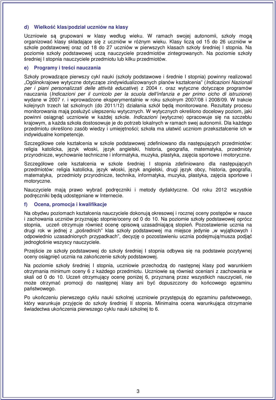 Na poziomie szkoły podstawowej uczą nauczyciele przedmiotów zintegrowanych. Na poziomie szkoły średniej I stopnia nauczyciele przedmiotu lub kilku przedmiotów.