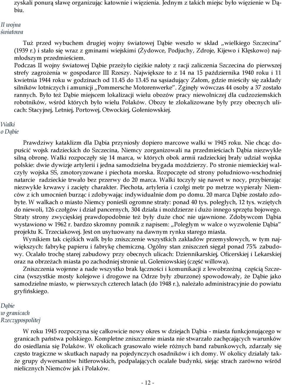 ) i stało się wraz z gminami wiejskimi (Żydowce, Podjuchy, Zdroje, Kijewo i Klęskowo) najmłodszym przedmieściem.