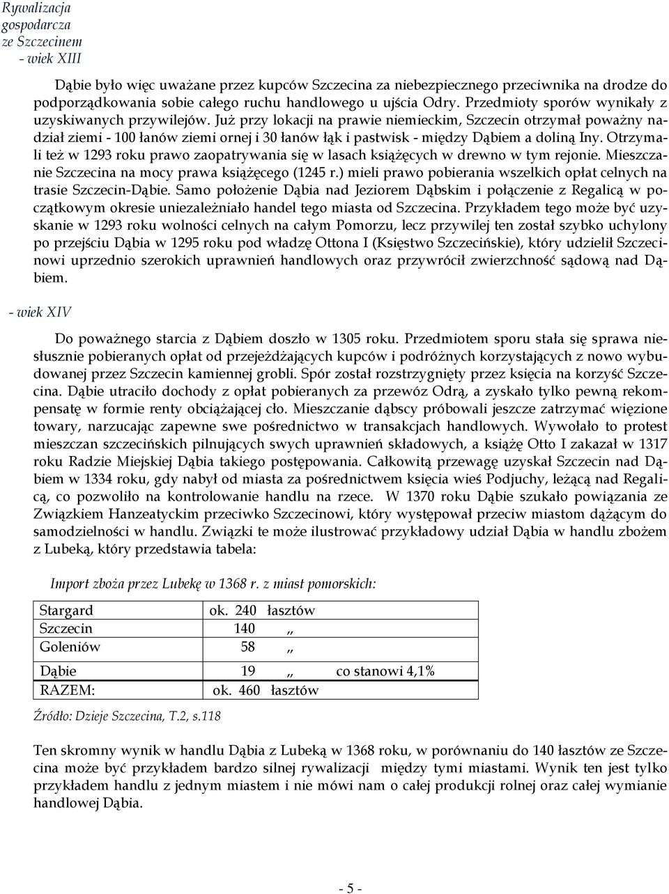 Już przy lokacji na prawie niemieckim, Szczecin otrzymał poważny nadział ziemi - 100 łanów ziemi ornej i 30 łanów łąk i pastwisk - między Dąbiem a doliną Iny.