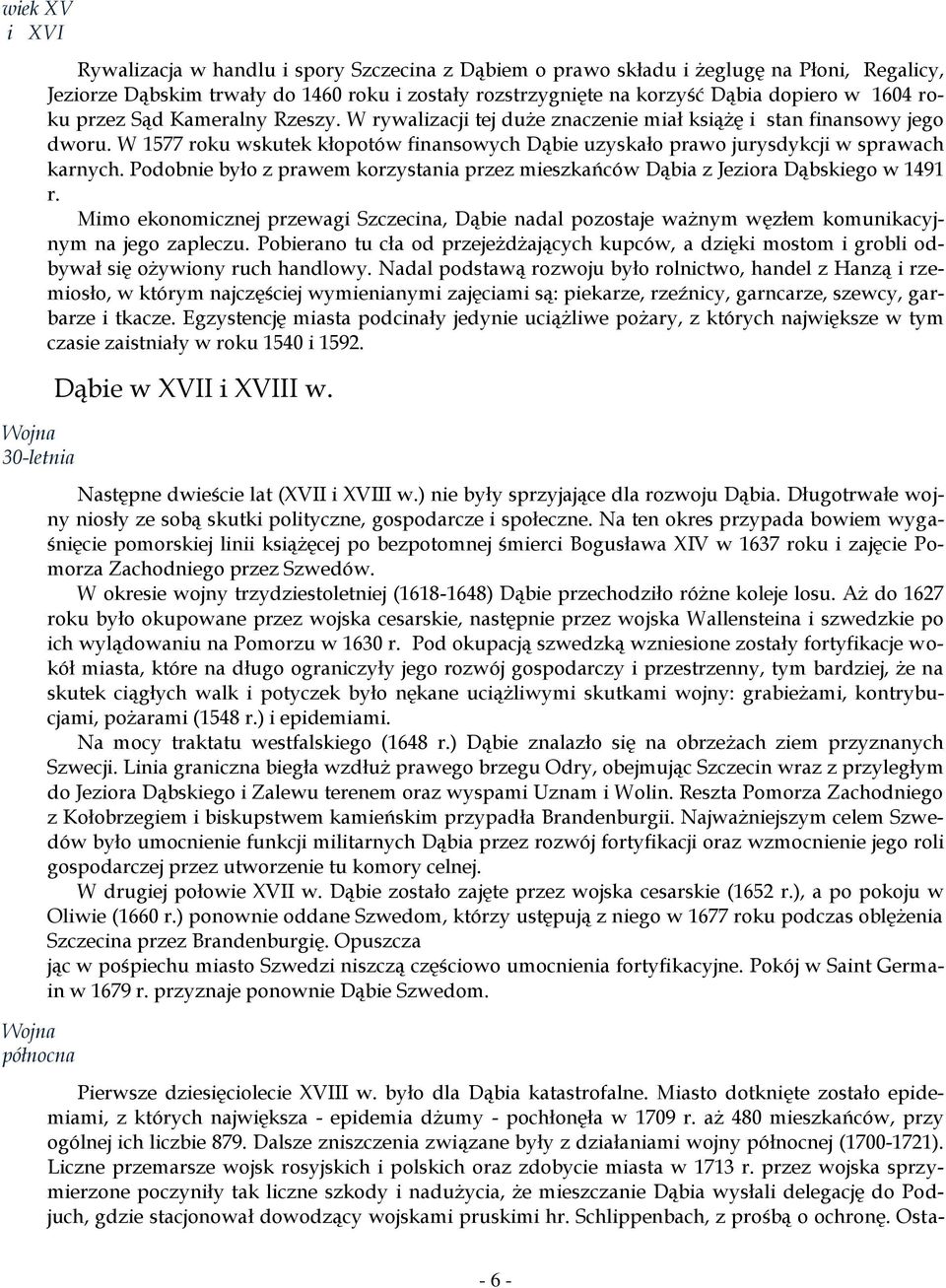 W 1577 roku wskutek kłopotów finansowych Dąbie uzyskało prawo jurysdykcji w sprawach karnych. Podobnie było z prawem korzystania przez mieszkańców Dąbia z Jeziora Dąbskiego w 1491 r.