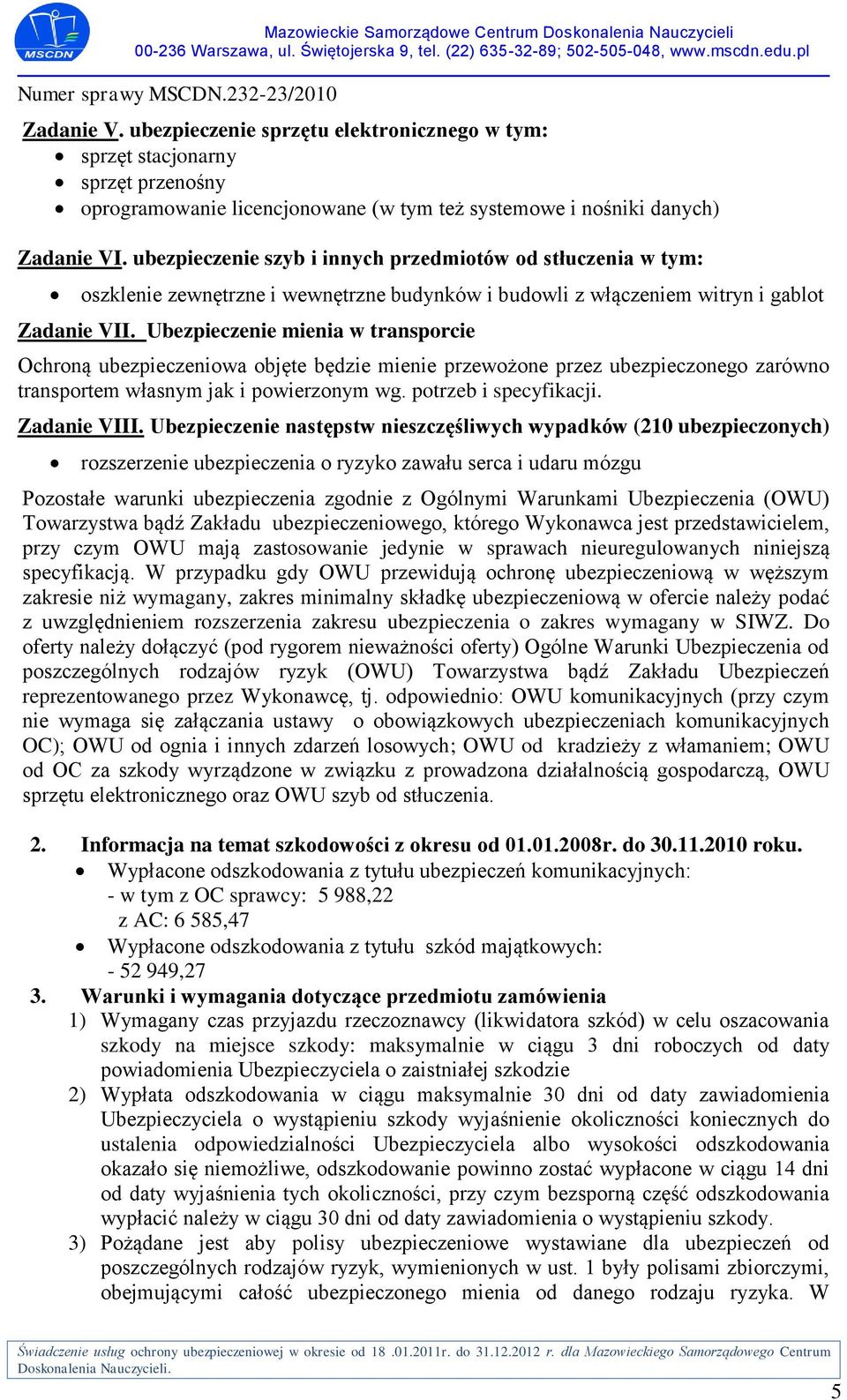 Ubezpieczenie mienia w transporcie Ochroną ubezpieczeniowa objęte będzie mienie przewożone przez ubezpieczonego zarówno transportem własnym jak i powierzonym wg. potrzeb i specyfikacji. Zadanie VIII.