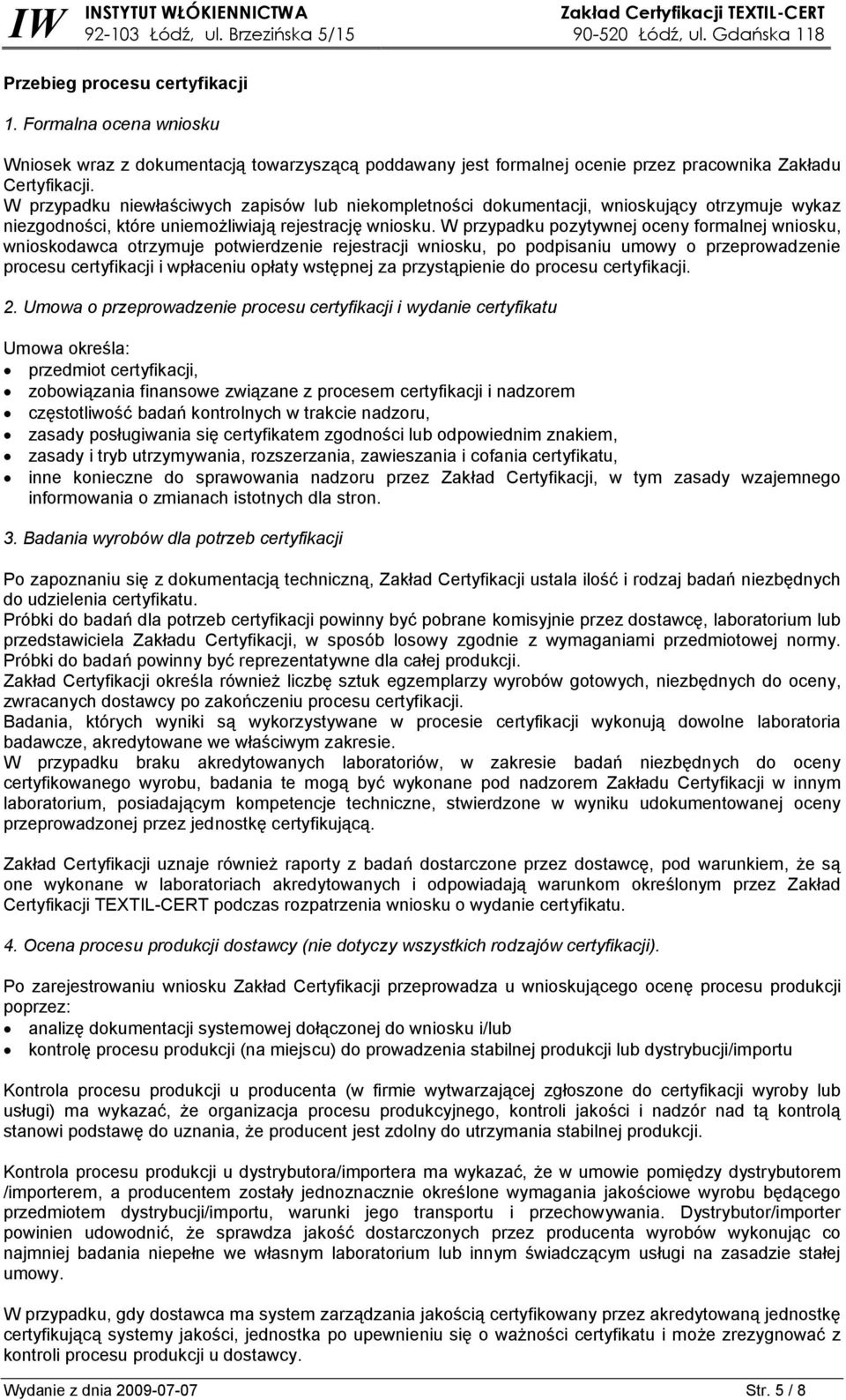 W przypadku pozytywnej oceny formalnej wniosku, wnioskodawca otrzymuje potwierdzenie rejestracji wniosku, po podpisaniu umowy o przeprowadzenie procesu certyfikacji i wpłaceniu opłaty wstępnej za