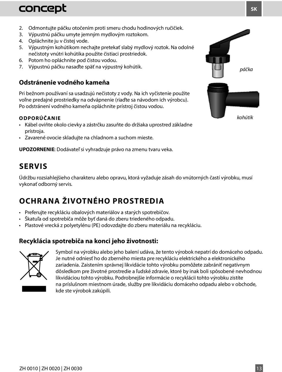 Výpustnú páčku nasaďte späť na výpustný kohútik. páčka Odstránenie vodného kameňa Pri bežnom používaní sa usadzujú nečistoty z vody.