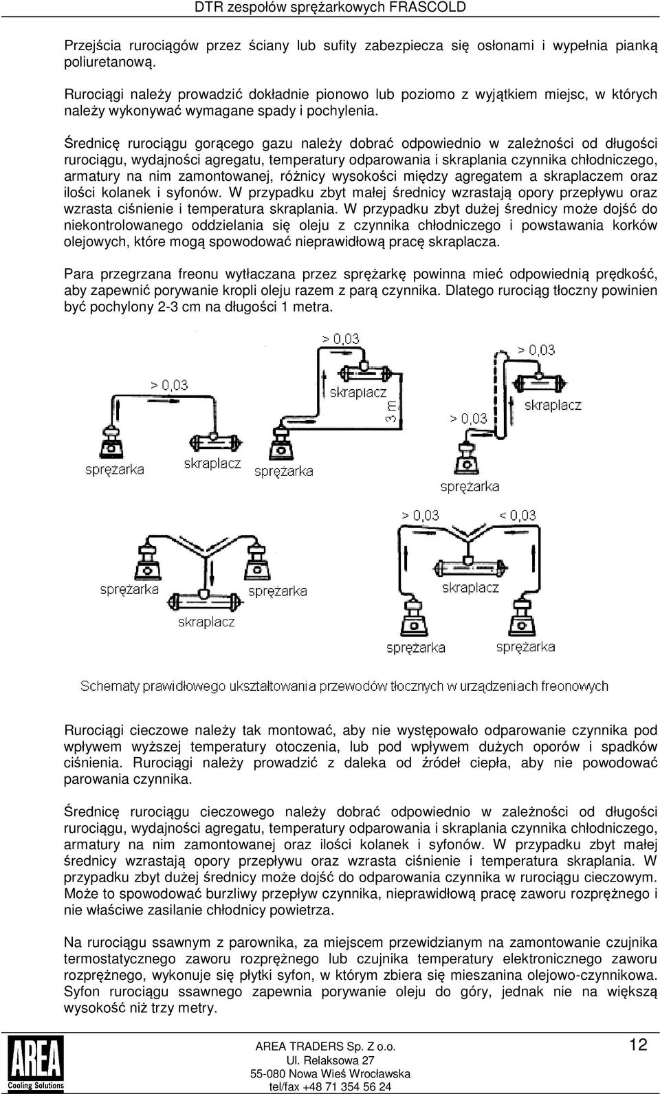 Średnicę rurociągu gorącego gazu należy dobrać odpowiednio w zależności od długości rurociągu, wydajności agregatu, temperatury odparowania i skraplania czynnika chłodniczego, armatury na nim