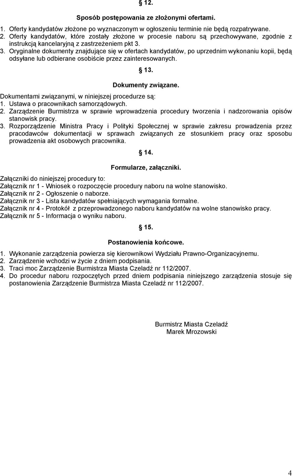 3. Oryginalne dokumenty znajdujące się w ofertach kandydatów, po uprzednim wykonaniu kopii, będą odsyłane lub odbierane osobiście przez zainteresowanych. 13. Dokumenty związane.