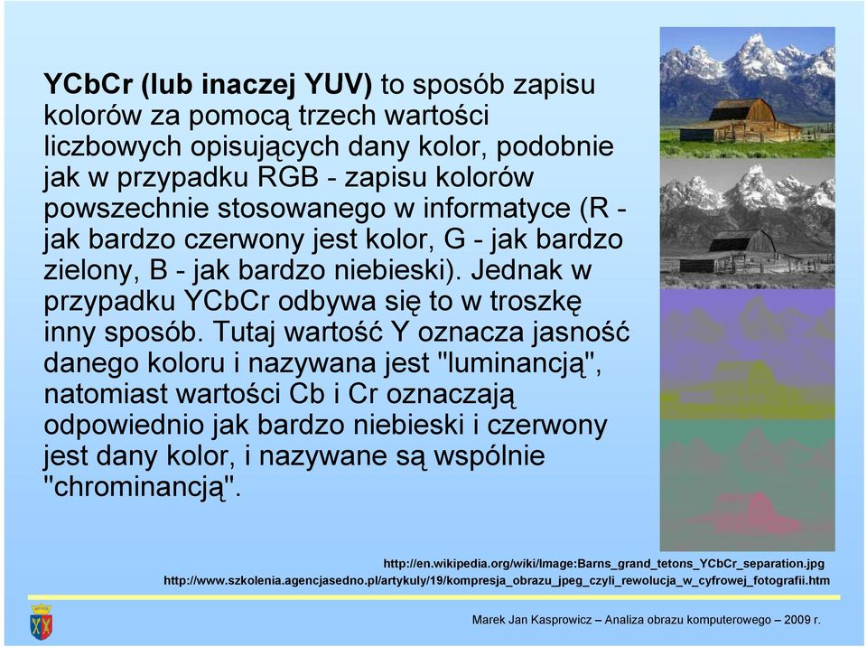 Tutaj wartość Y oznacza jasność danego koloru i nazywana jest "luminancją", natomiast wartości Cb i Cr oznaczają odpowiednio jak bardzo niebieski i czerwony jest dany kolor, i nazywane są wspólnie