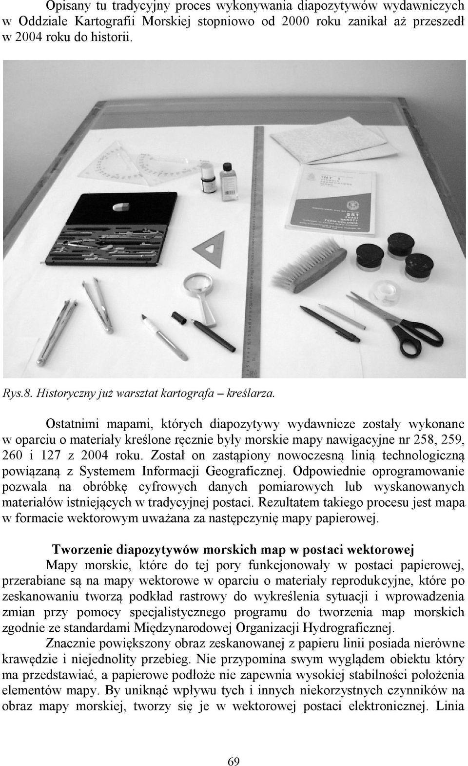 Ostatnimi mapami, których diapozytywy wydawnicze zostały wykonane w oparciu o materiały kreślone ręcznie były morskie mapy nawigacyjne nr 258, 259, 260 i 127 z 2004 roku.