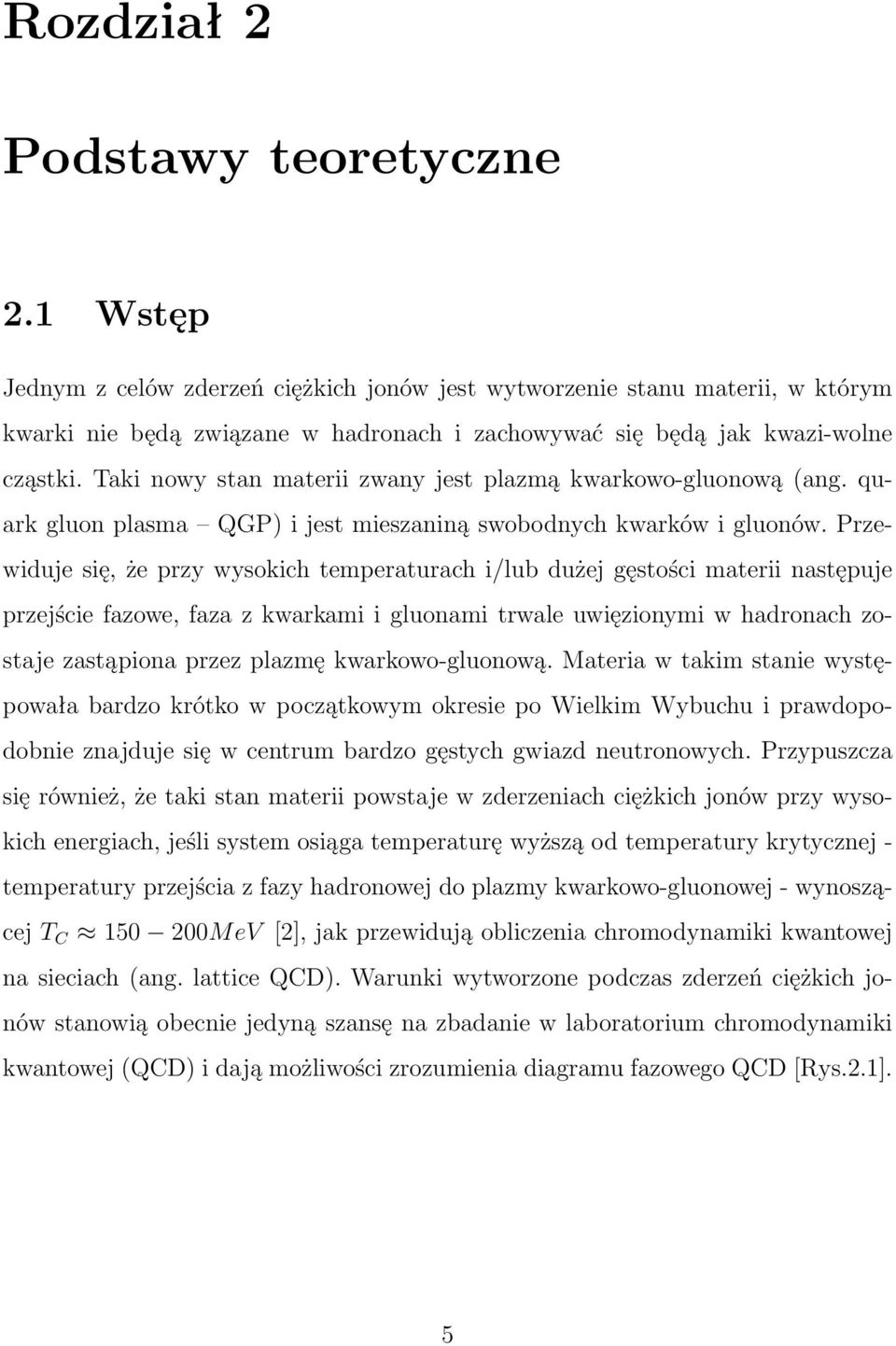 Taki nowy stan materii zwany jest plazmą kwarkowo-gluonową (ang. quark gluon plasma QGP) i jest mieszaniną swobodnych kwarków i gluonów.