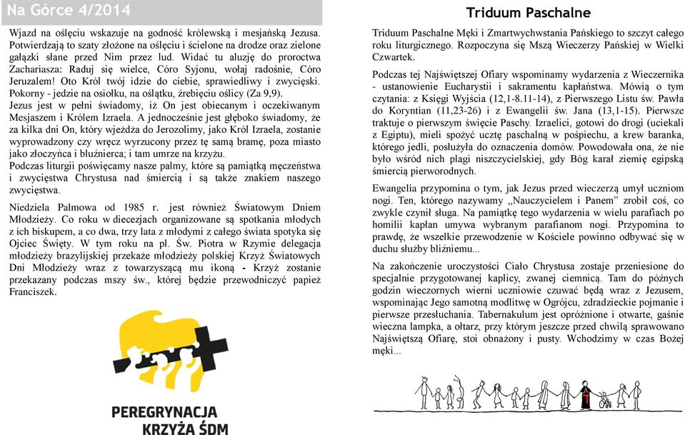 Pokorny - jedzie na osiołku, na oślątku, źrebięciu oślicy (Za 9,9). Jezus jest w pełni świadomy, iż On jest obiecanym i oczekiwanym Mesjaszem i Królem Izraela.