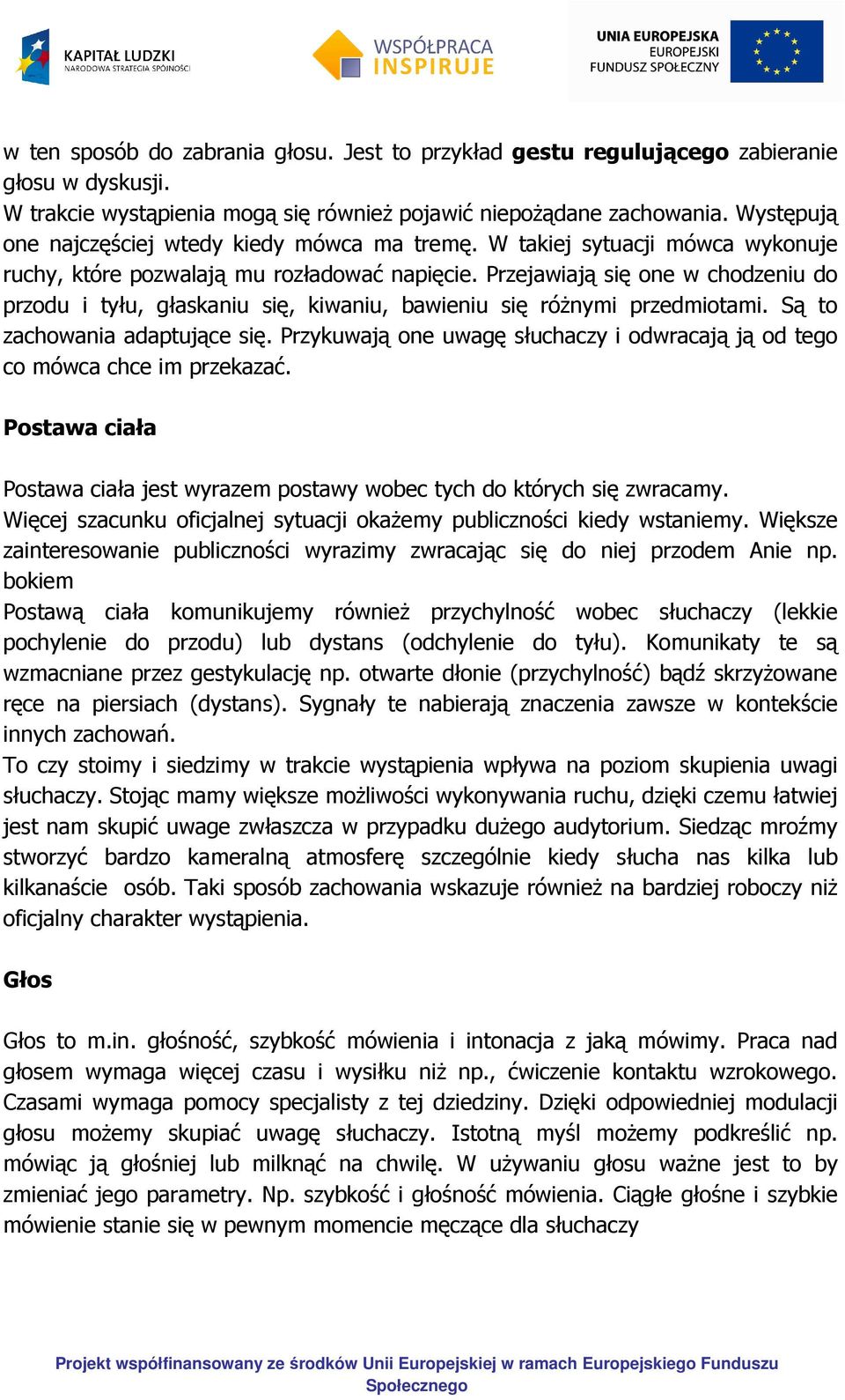 Przejawiają się one w chodzeniu do przodu i tyłu, głaskaniu się, kiwaniu, bawieniu się różnymi przedmiotami. Są to zachowania adaptujące się.