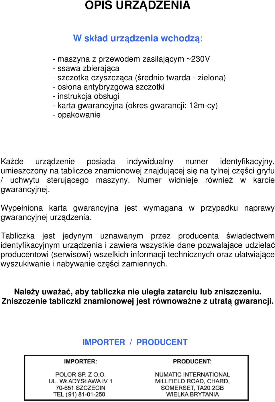 gryfu / uchwytu sterującego maszyny. Numer widnieje również w karcie gwarancyjnej. Wypełniona karta gwarancyjna jest wymagana w przypadku naprawy gwarancyjnej urządzenia.