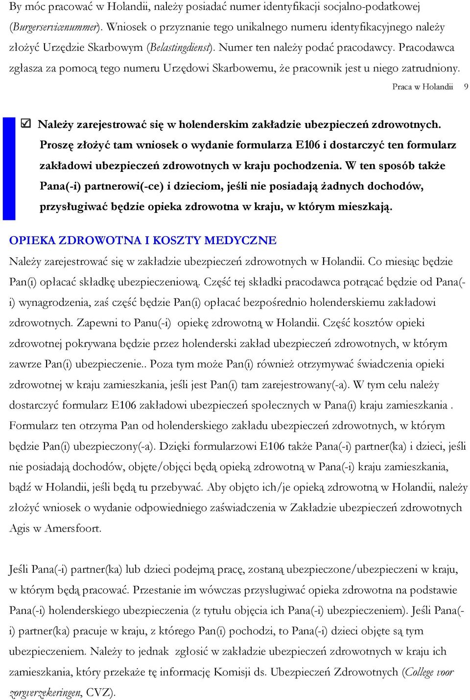 Pracodawca zgłasza za pomocą tego numeru Urzędowi Skarbowemu, że pracownik jest u niego zatrudniony. Praca w Holandii 9 Należy zarejestrować się w holenderskim zakładzie ubezpieczeń zdrowotnych.