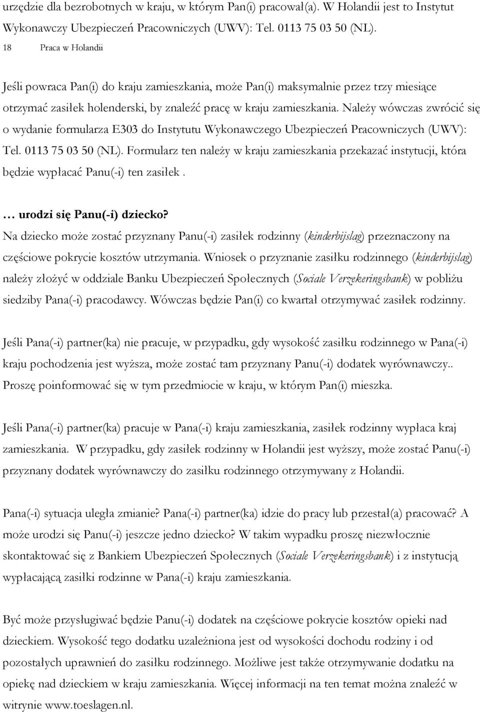 Należy wówczas zwrócić się o wydanie formularza E303 do Instytutu Wykonawczego Ubezpieczeń Pracowniczych (UWV): Tel. 0113 75 03 50 (NL).