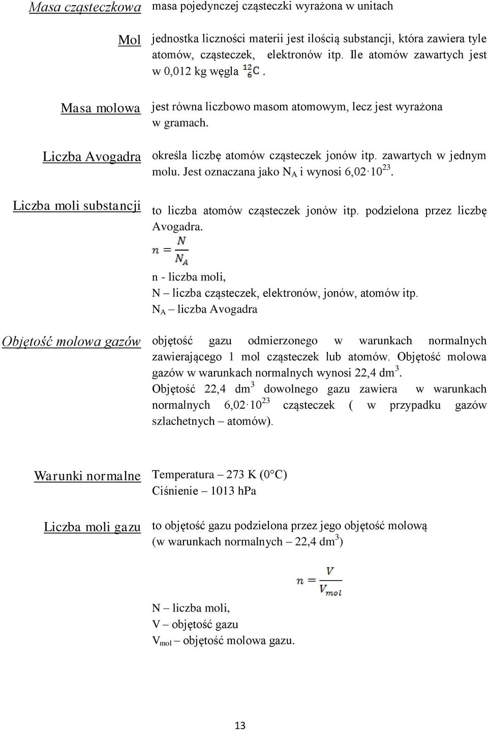 zawartych w jednym molu. Jest oznaczana jako N A i wynosi 6,02 10 23. Liczba moli substancji to liczba atomów cząsteczek jonów itp. podzielona przez liczbę Avogadra.