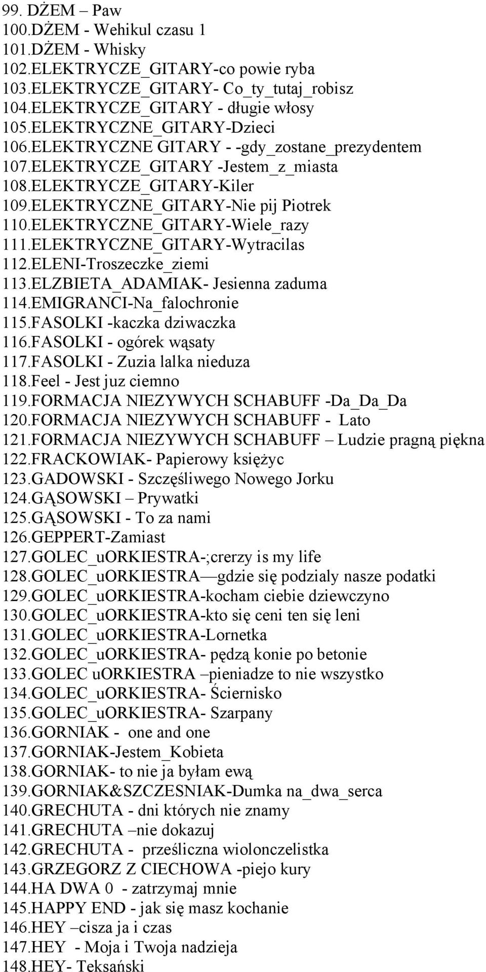 ELEKTRYCZNE_GITARY-Wiele_razy 111.ELEKTRYCZNE_GITARY-Wytracilas 112.ELENI-Troszeczke_ziemi 113.ELZBIETA_ADAMIAK- Jesienna zaduma 114.EMIGRANCI-Na_falochronie 115.FASOLKI -kaczka dziwaczka 116.