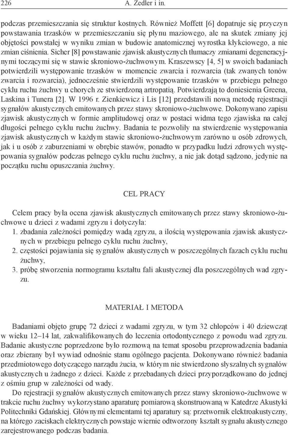 kłykciowego, a nie zmian ciśnienia. Sicher [8] powstawanie zjawisk akustycznych tłumaczy zmianami degeneracyjnymi toczącymi się w stawie skroniowo-żuchwowym.