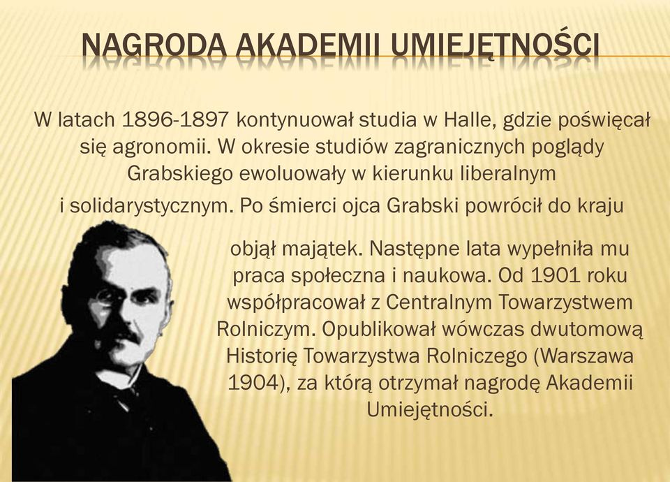 Po śmierci ojca Grabski powrócił do kraju objął majątek. Następne lata wypełniła mu praca społeczna i naukowa.