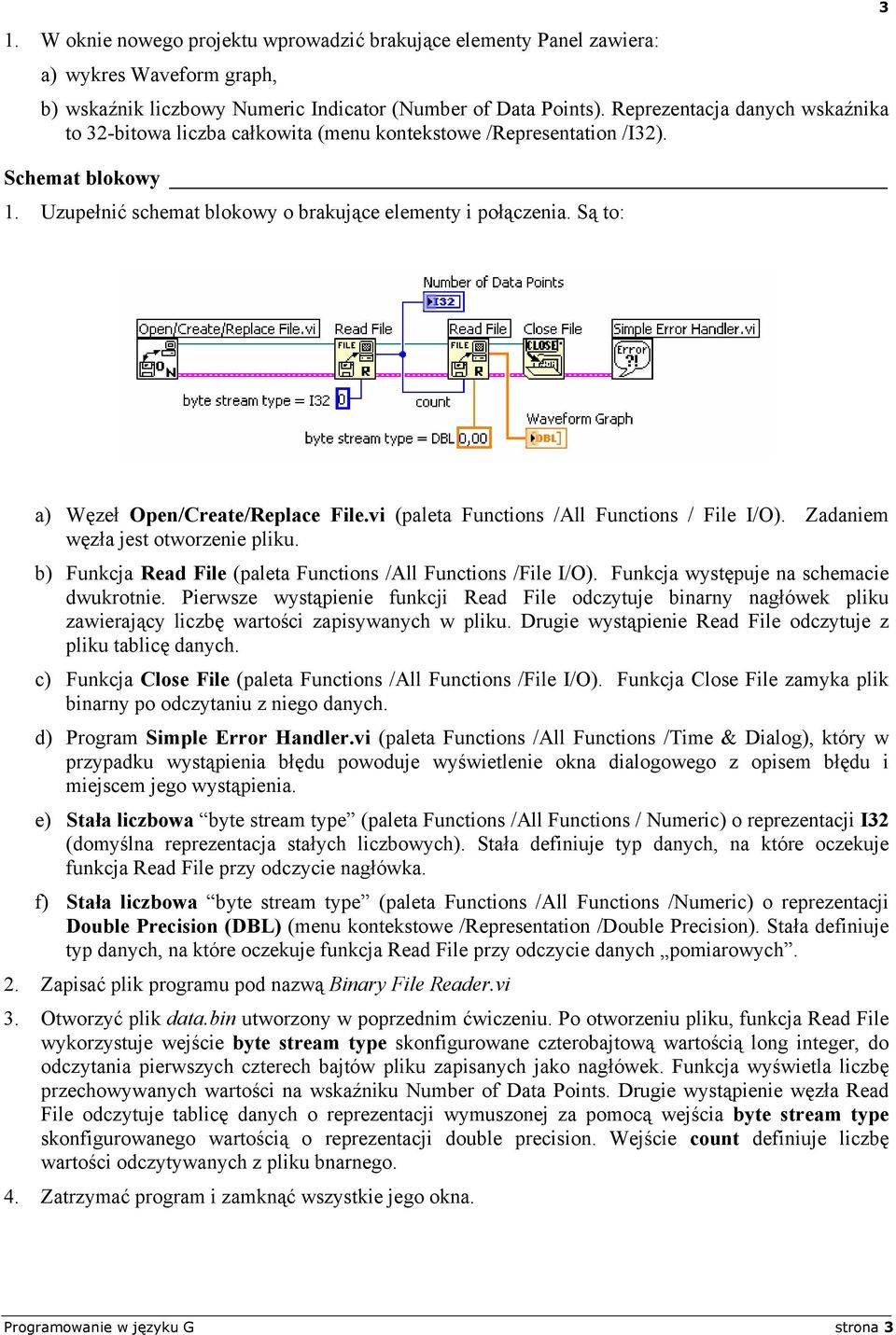 Są to: 3 a) Węzeł Open/Create/Replace File.vi (paleta Functions /All Functions / File I/O). Zadaniem węzła jest otworzenie pliku. b) Funkcja Read File (paleta Functions /All Functions /File I/O).