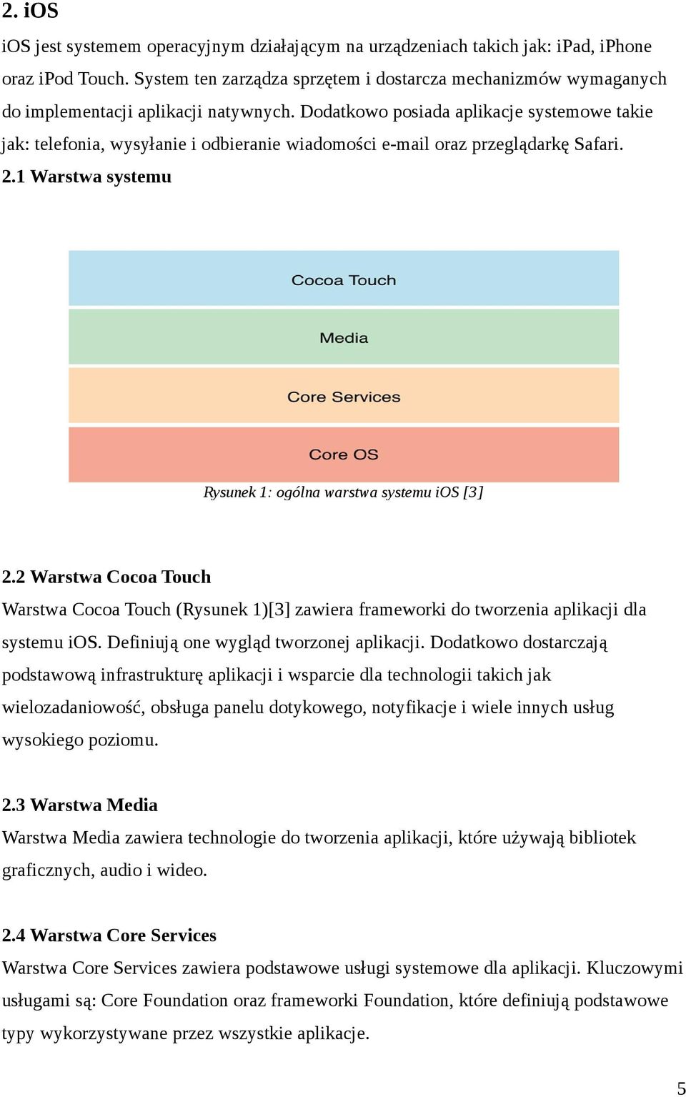 Dodatkowo posiada aplikacje systemowe takie jak: telefonia, wysyłanie i odbieranie wiadomości e-mail oraz przeglądarkę Safari. 2.1 Warstwa systemu Rysunek 1: ogólna warstwa systemu ios [3] 2.