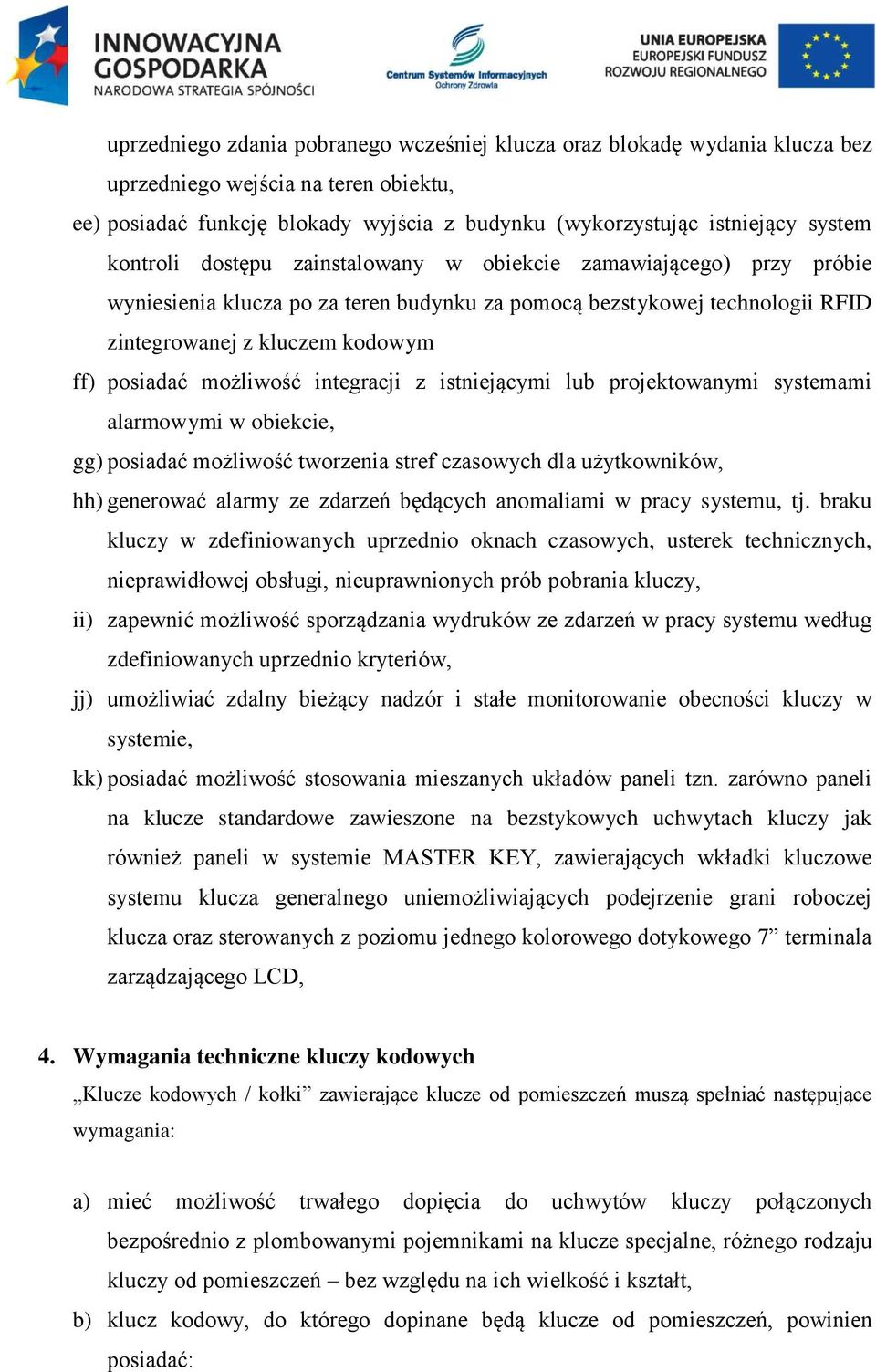 możliwość integracji z istniejącymi lub projektowanymi systemami alarmowymi w obiekcie, gg) posiadać możliwość tworzenia stref czasowych dla użytkowników, hh) generować alarmy ze zdarzeń będących