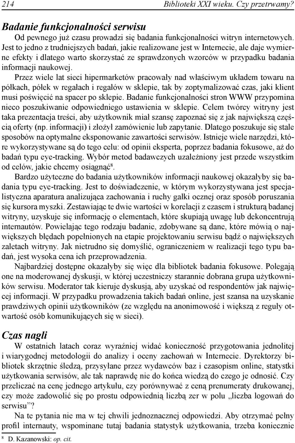 Przez wiele lat sieci hipermarketów pracowały nad właściwym układem towaru na półkach, półek w regałach i regałów w sklepie, tak by zoptymalizować czas, jaki klient musi poświęcić na spacer po