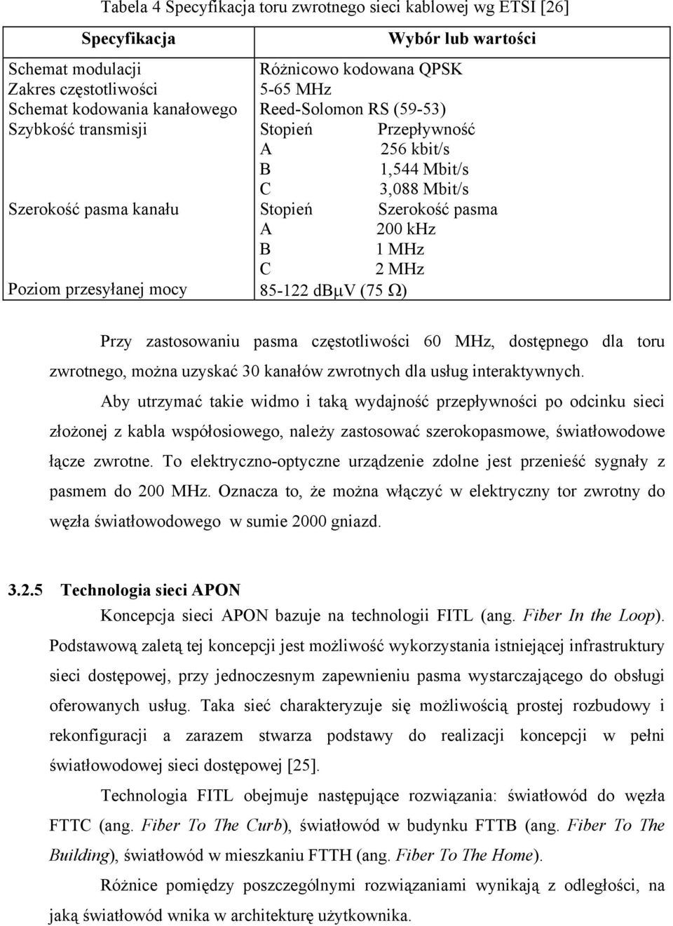 C 2 MHz 85-122 dbµv (75 Ω) Przy zastosowaniu pasma częstotliwości 60 MHz, dostępnego dla toru zwrotnego, można uzyskać 30 kanałów zwrotnych dla usług interaktywnych.