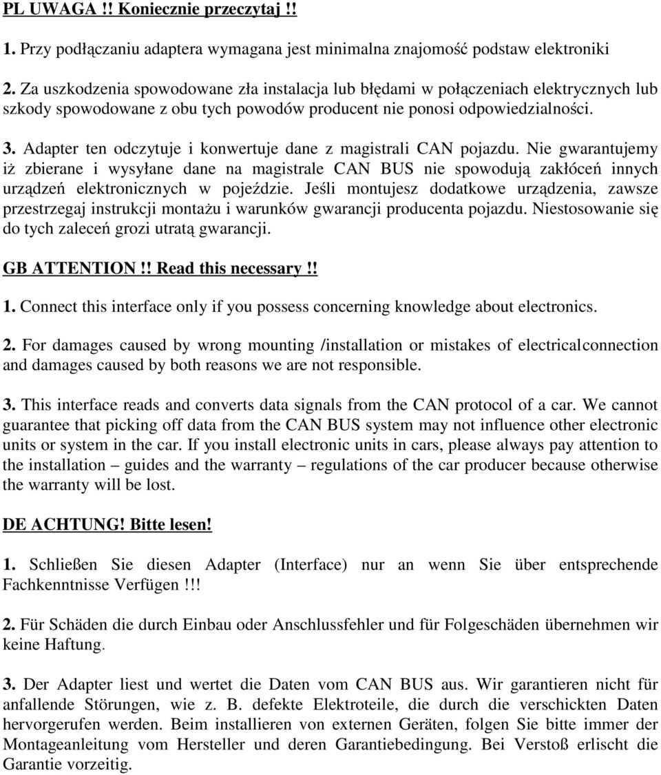 Adapter ten odczytuje i konwertuje dane z magistrali CAN pojazdu. Nie gwarantujemy iż zbierane i wysyłane dane na magistrale CAN BUS nie spowodują zakłóceń innych urządzeń elektronicznych w pojeździe.