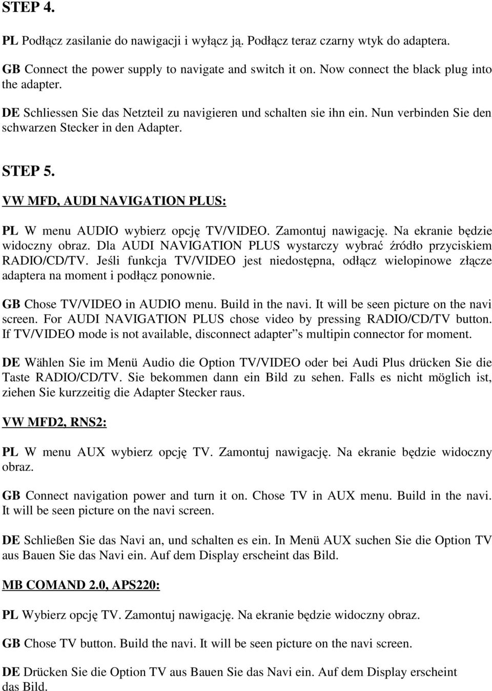 VW MFD, AUDI NAVIGATION PLUS: PL W menu AUDIO wybierz opcję TV/VIDEO. Zamontuj nawigację. Na ekranie będzie widoczny obraz. Dla AUDI NAVIGATION PLUS wystarczy wybrać źródło przyciskiem RADIO/CD/TV.