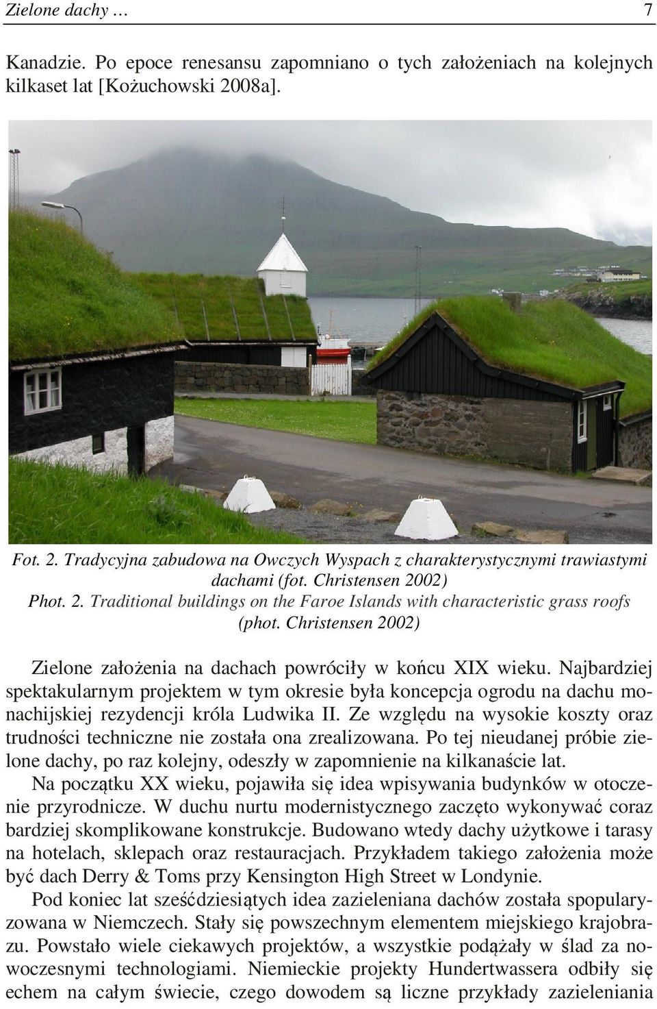 Christensen 2002) Zielone założenia na dachach powróciły w końcu XIX wieku. Najbardziej spektakularnym projektem w tym okresie była koncepcja ogrodu na dachu monachijskiej rezydencji króla Ludwika II.