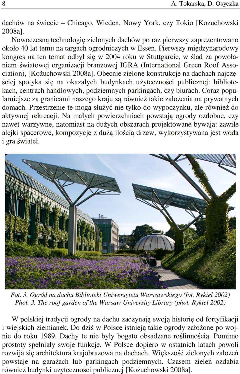 Pierwszy międzynarodowy kongres na ten temat odbył się w 2004 roku w Stuttgarcie, w ślad za powołaniem światowej organizacji branżowej IGRA (International Green Roof Association), [Kożuchowski 2008a].