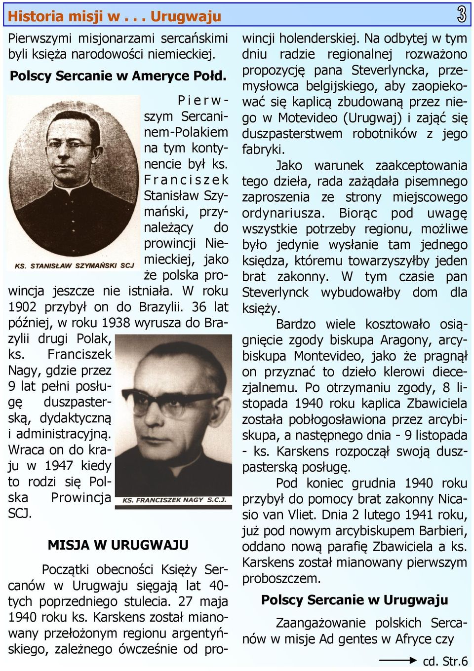 36 lat później, w roku 1938 wyrusza do Brazylii drugi Polak, ks. Franciszek Nagy, gdzie przez 9 lat pełni posługę duszpasterską, dydaktyczną i administracyjną.