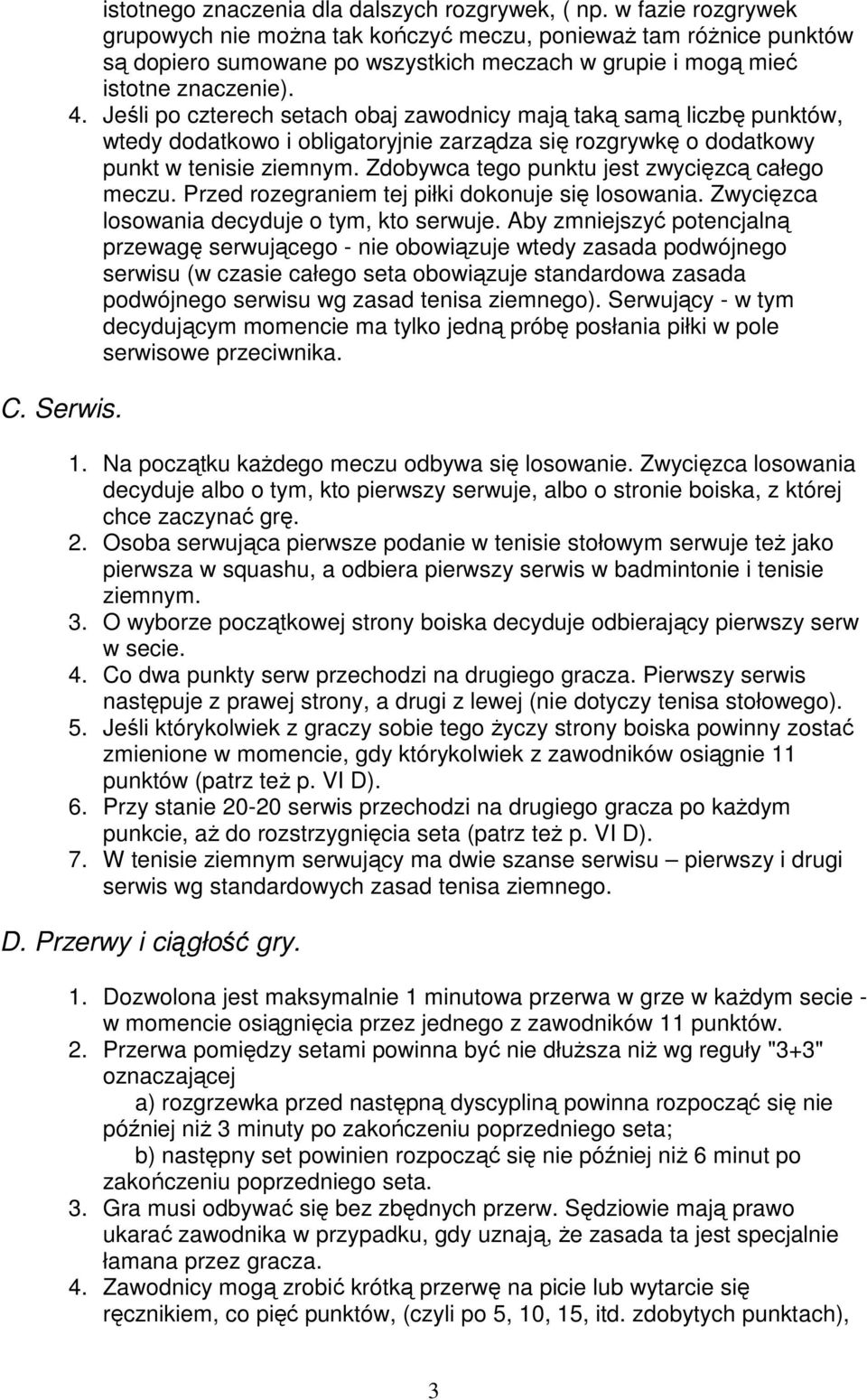 Jeśli po czterech setach obaj zawodnicy mają taką samą liczbę punktów, wtedy dodatkowo i obligatoryjnie zarządza się rozgrywkę o dodatkowy punkt w tenisie ziemnym.