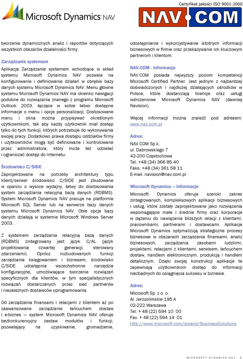 NAV. Menu główne systemu Microsoft Dynamics NAV ma okienko nawigacji podobne do rozwiązania znanego z programu Microsoft Outlook 2003, łączące w sobie łatwo dostępne informacje o menu i opcje