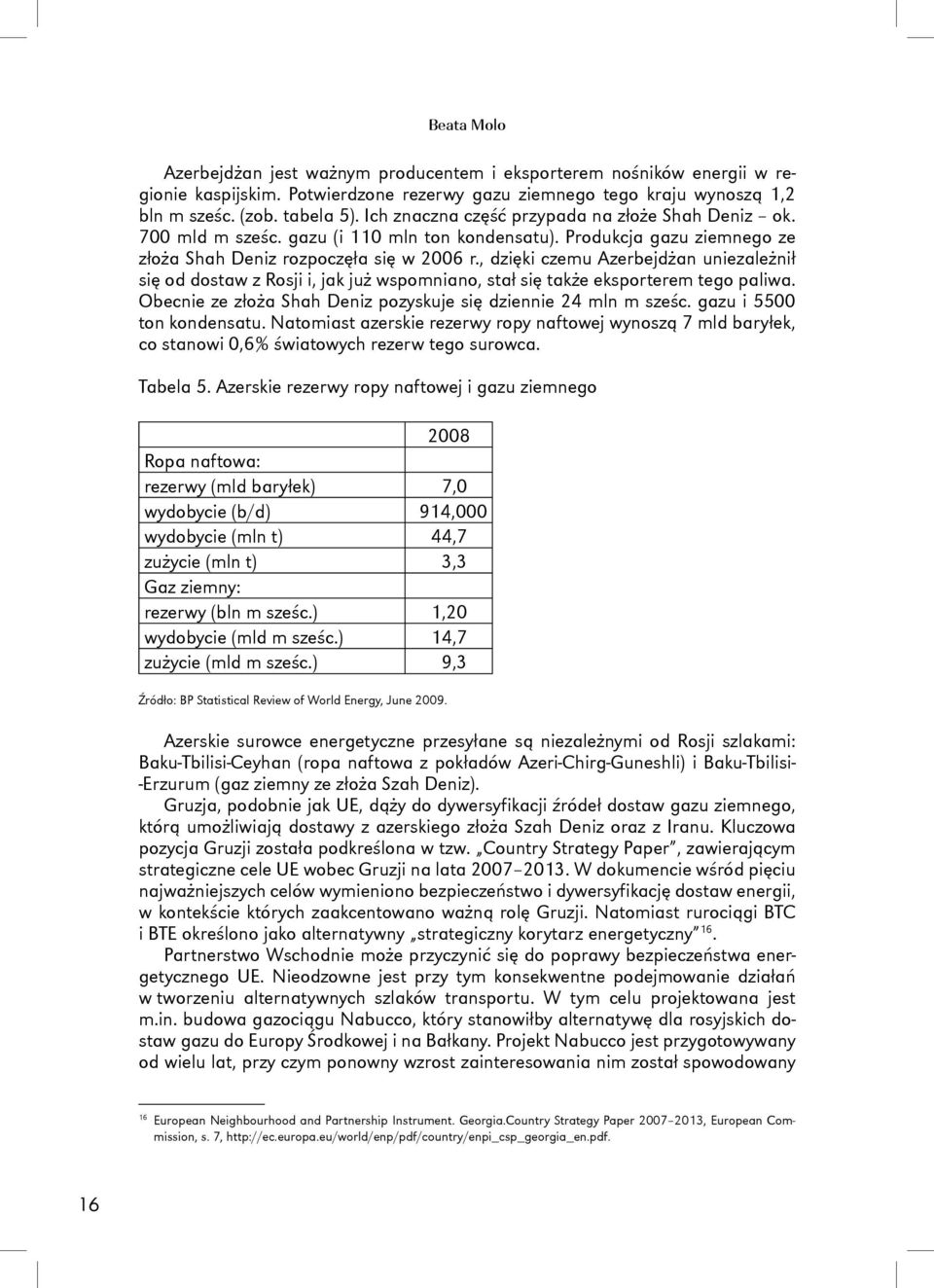 , dzięki czemu Azerbejdżan uniezależnił się od dostaw z Rosji i, jak już wspomniano, stał się także eksporterem tego paliwa. Obecnie ze złoża Shah Deniz pozyskuje się dziennie 24 mln m sześc.