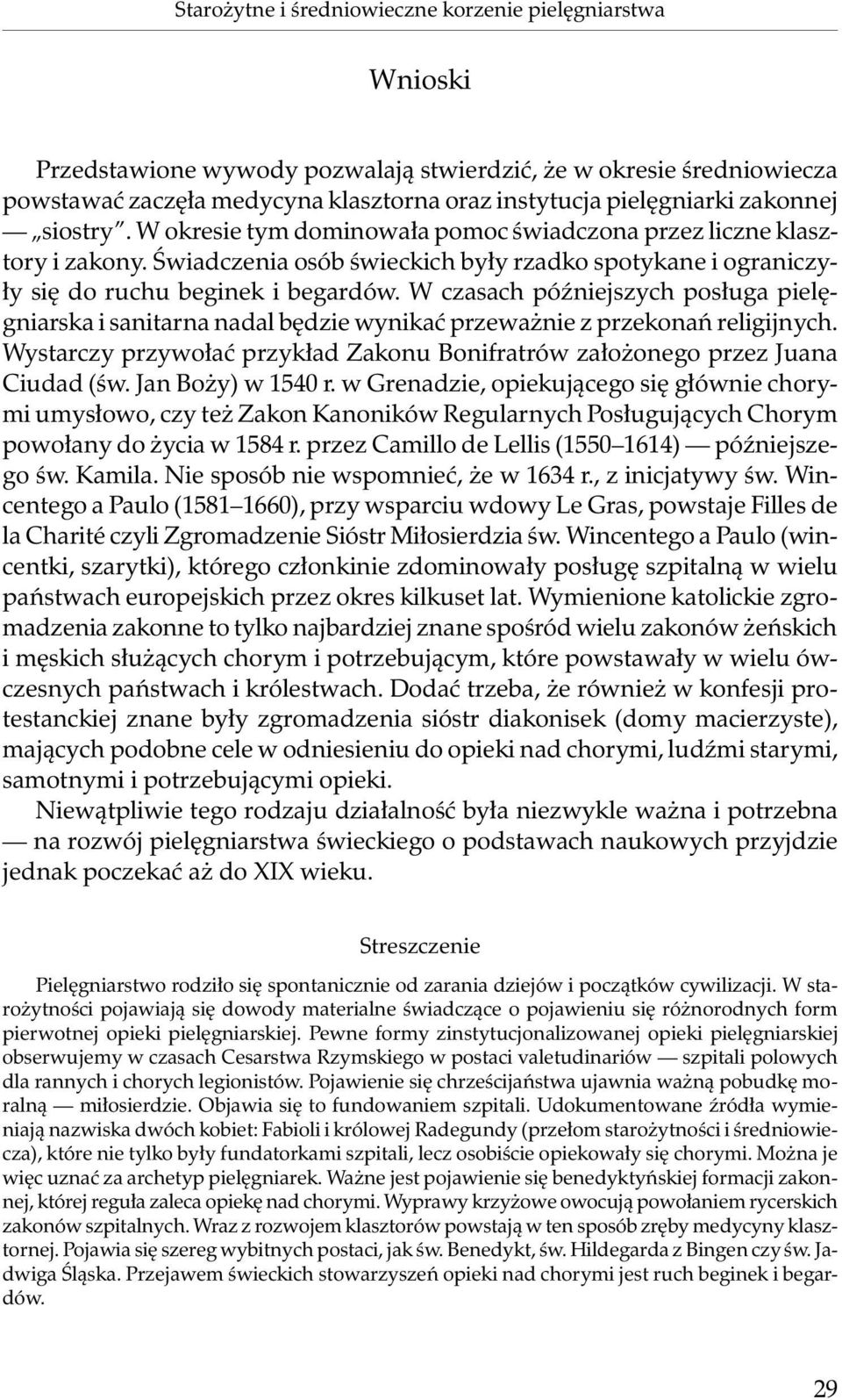 W czasach późniejszych posługa pielęgniarska i sanitarna nadal będzie wynikać przeważnie z przekonań religijnych. Wystarczy przywołać przykład Zakonu Bonifratrów założonego przez Juana Ciudad (św.