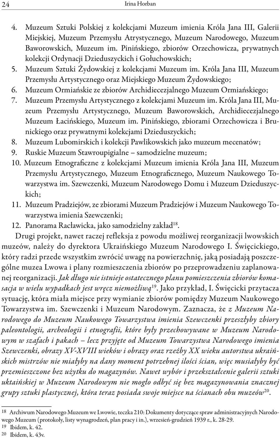 Króla Jana III, Muzeum Przemysłu Artystycznego oraz Miejskiego Muzeum Żydowskiego; 6. Muzeum Ormiańskie ze zbiorów Archidiecezjalnego Muzeum Ormiańskiego; 7.