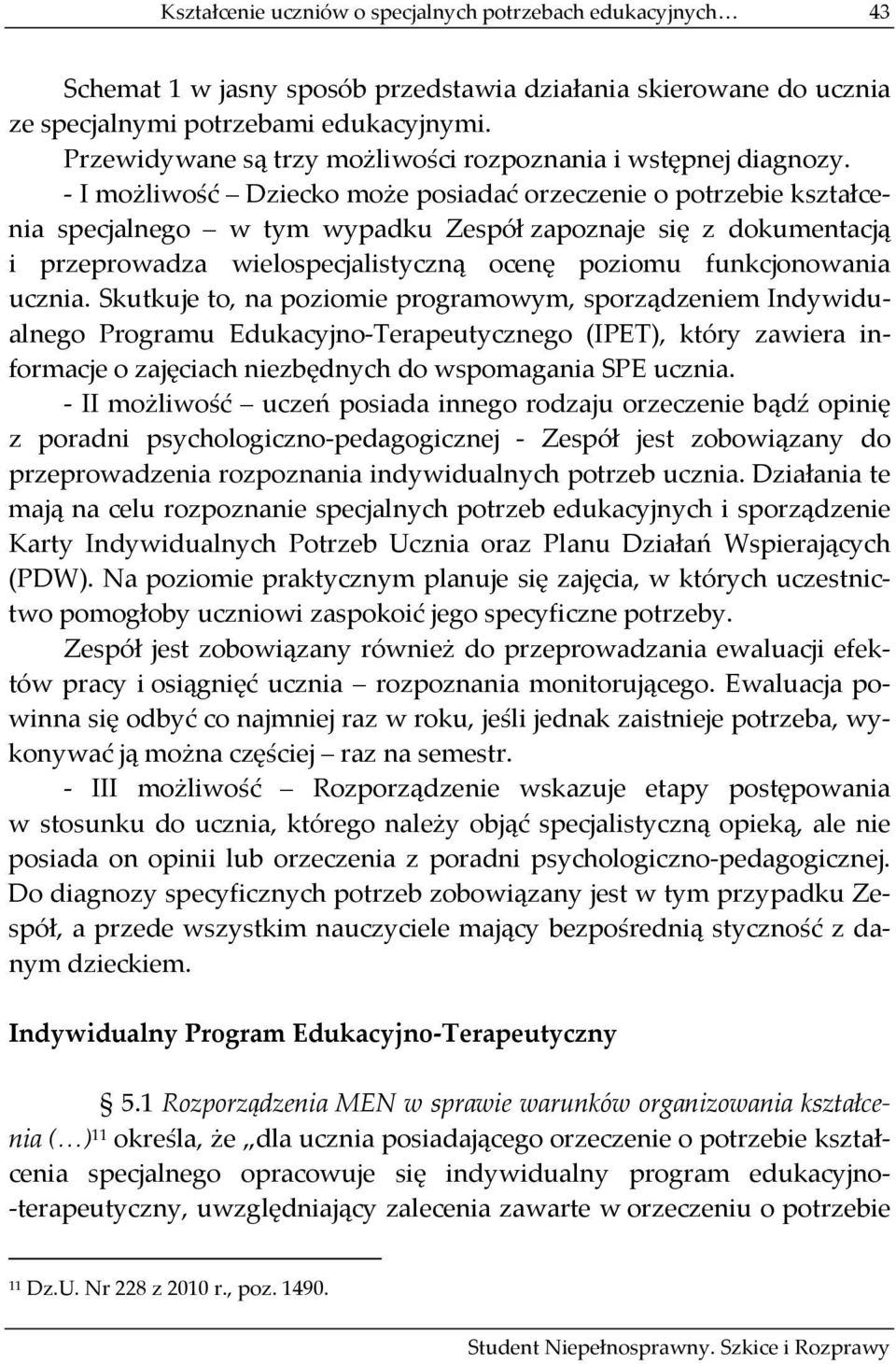 I możliwość Dziecko może posiadać orzeczenie o potrzebie kształcenia specjalnego w tym wypadku Zespół zapoznaje się z dokumentacją i przeprowadza wielospecjalistyczną ocenę poziomu funkcjonowania