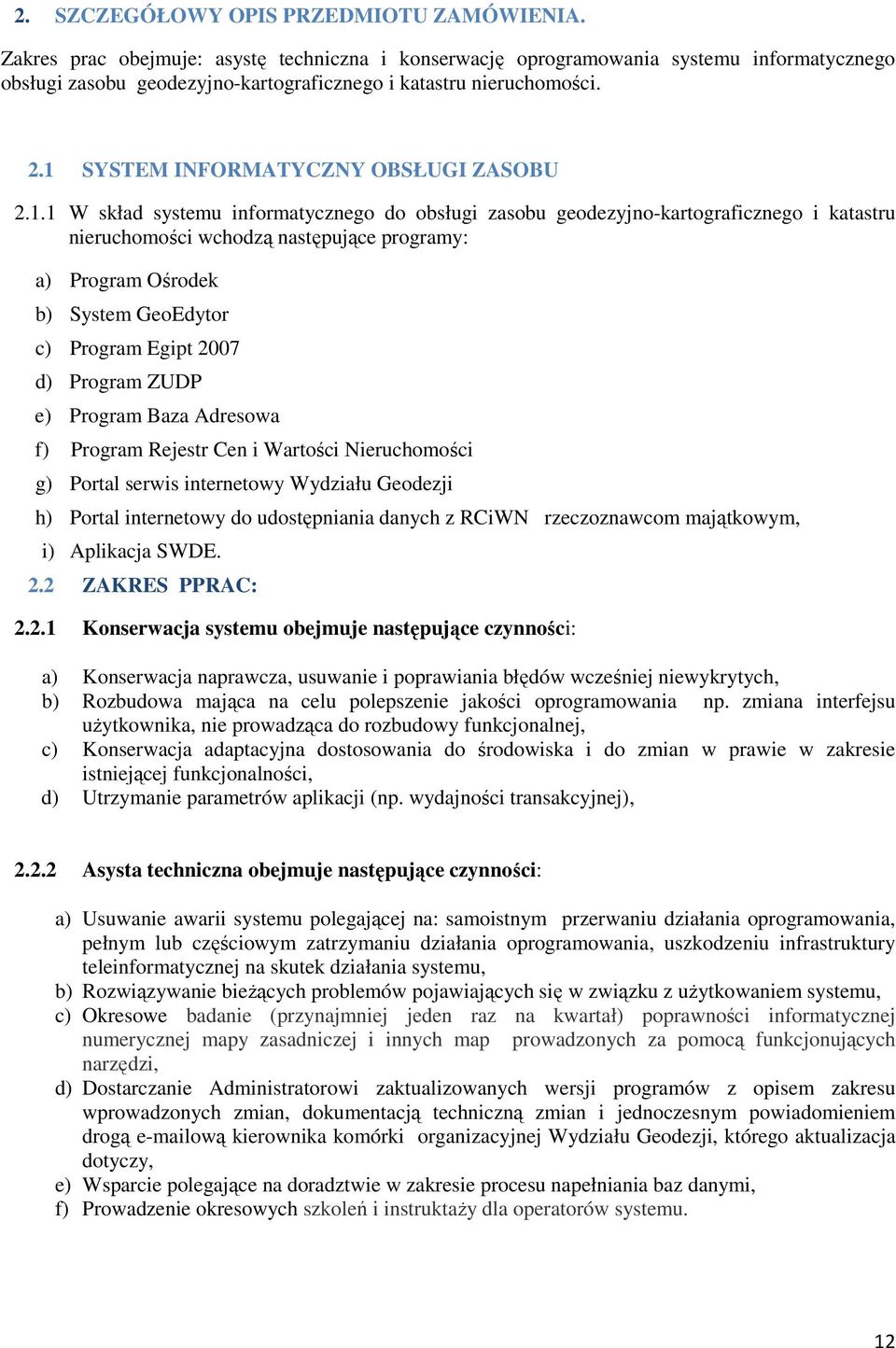 1 SYSTEM INFORMATYCZNY OBSŁUGI ZASOBU 2.1.1 W skład systemu informatycznego do obsługi zasobu geodezyjno-kartograficznego i katastru nieruchomości wchodzą następujące programy: a) Program Ośrodek b)