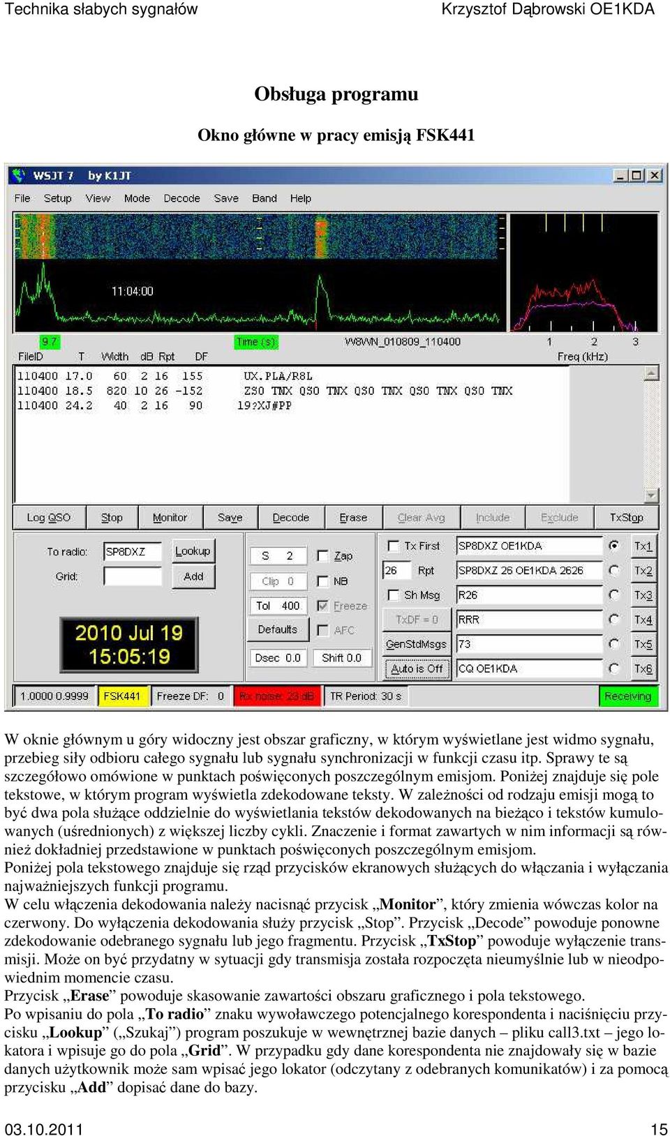 W zależności od rodzaju emisji mogą to być dwa pola służące oddzielnie do wyświetlania tekstów dekodowanych na bieżąco i tekstów kumulowanych (uśrednionych) z większej liczby cykli.