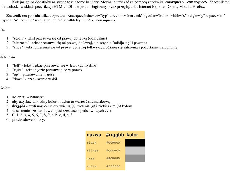 Znacznik ten posiada kilka atrybutów: <marquee behavior="typ" direction="kierunek" bgcolor="kolor" width="x" height="y" hspace="m" vspace="n" loop="p" scrollamount="s" scrolldelay="ms">...</marquee>.