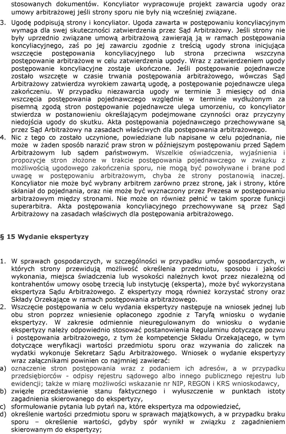 Jeśli strony nie były uprzednio związane umową arbitraŝową zawierają ją w ramach postępowania koncyliacyjnego, zaś po jej zawarciu zgodnie z treścią ugody strona inicjująca wszczęcie postępowania