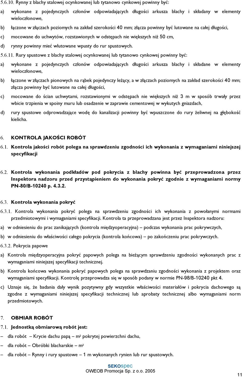 złączach poziomych na zakład szerokości 40 mm; złącza powinny być lutowane na całej długości, c) mocowane do uchwytów, rozstawionych w odstępach nie większych niŝ 50 cm, d) rynny powinny mieć