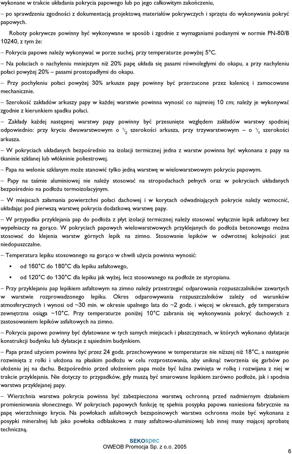 Na połaciach o nachyleniu mniejszym niŝ 20% papę układa się pasami równoległymi do okapu, a przy nachyleniu połaci powyŝej 20% pasami prostopadłymi do okapu.