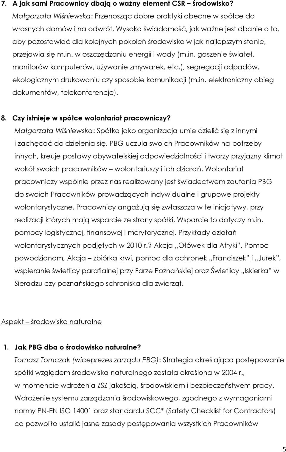 w oszczędzaniu energii i wody (m.in. gaszenie świateł, monitorów komputerów, używanie zmywarek, etc.), segregacji odpadów, ekologicznym drukowaniu czy sposobie komunikacji (m.in. elektroniczny obieg dokumentów, telekonferencje).