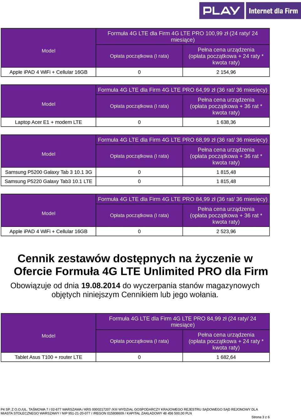 1 LTE 0 1 815,48 Formuła 4G LTE dla Firm 4G LTE PRO 84,99 zł (36 rat/ 36 miesięcy) Apple ipad 4 WiFi + Cellular 16GB 0 2 523,96 Cennik zestawów dostępnych na życzenie w Ofercie Formuła 4G LTE