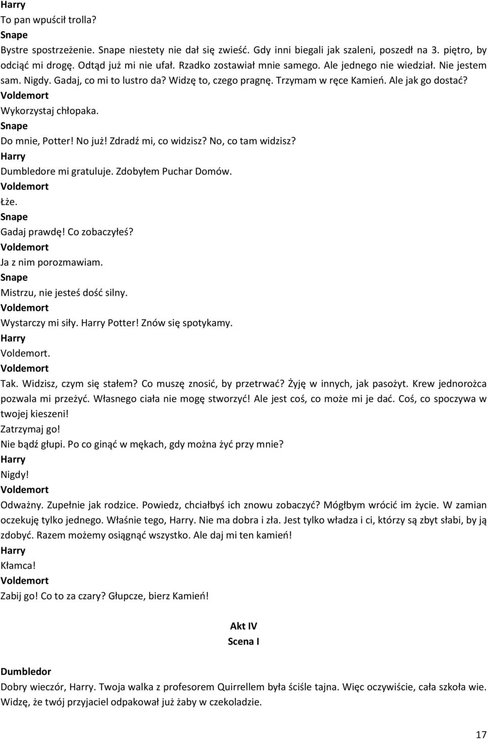 Zdradź mi, co widzisz? No, co tam widzisz? e mi gratuluje. Zdobyłem Puchar Domów. Voldemort Łże. Gadaj prawdę! Co zobaczyłeś? Voldemort Ja z nim porozmawiam. Mistrzu, nie jesteś dość silny.