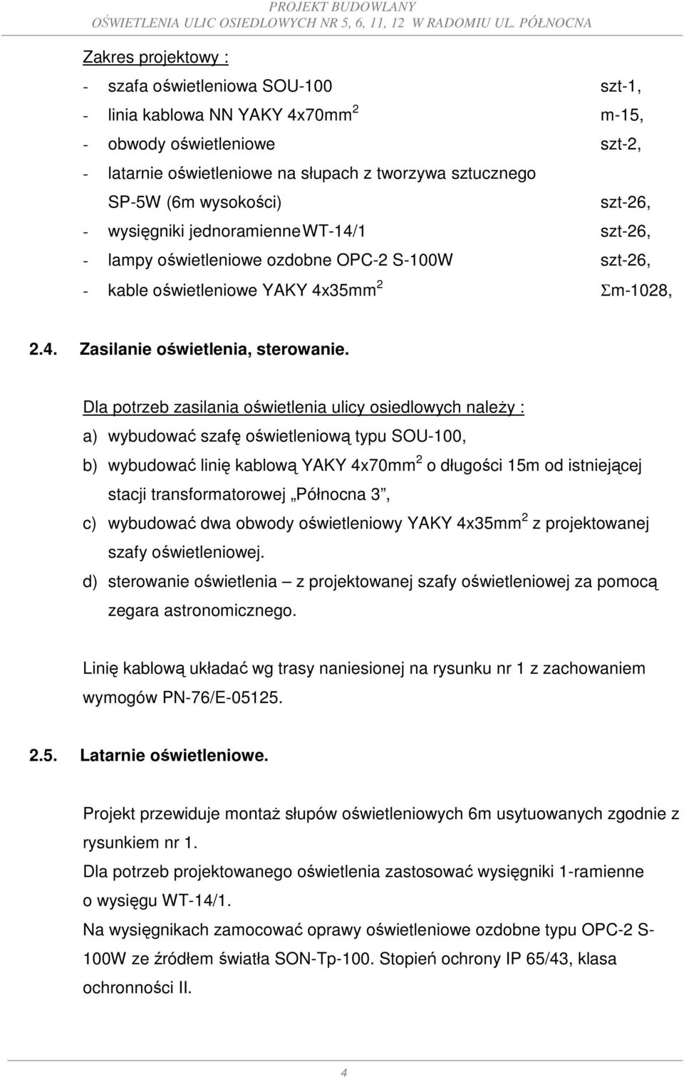 Dla potrzeb zasilania oświetlenia ulicy osiedlowych należy : a) wybudować szafę oświetleniową typu SOU-100, b) wybudować linię kablową YAKY 4x70mm 2 o długości 15m od istniejącej stacji