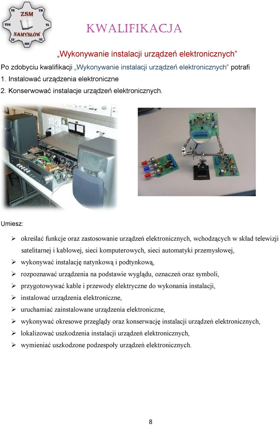 Umiesz: określać funkcje oraz zastosowanie urządzeń elektronicznych, wchodzących w skład telewizji satelitarnej i kablowej, sieci komputerowych, sieci automatyki przemysłowej, wykonywać instalację