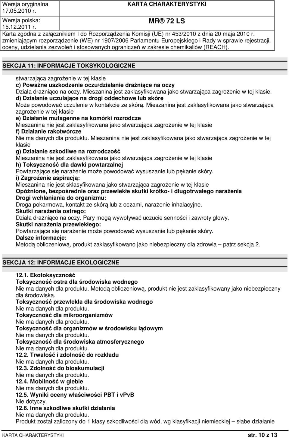 Mieszanina jest zaklasyfikowana jako stwarzająca zagrożenie w tej klasie e) Działanie mutagenne na komórki rozrodcze Mieszanina nie jest zaklasyfikowana jako stwarzająca zagrożenie w tej klasie f)